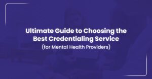 Read more about the article Guide To Choosing The Best Credentialing Service For Mental Health Providers